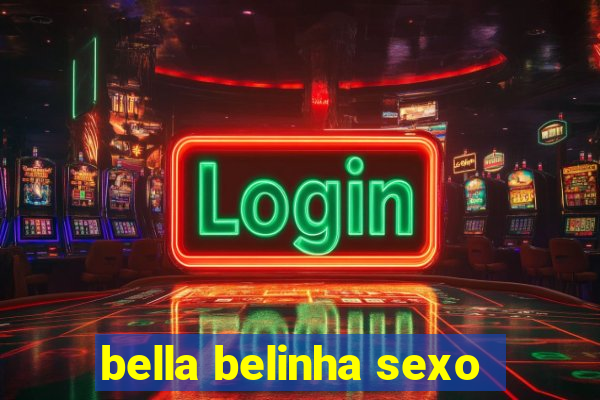 bella belinha sexo